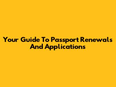 Your Guide To Passport Renewals And Applications