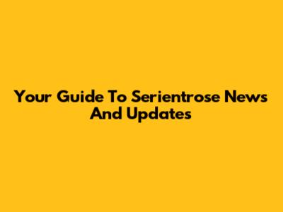 Your Guide To Serientrose News And Updates