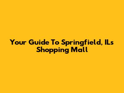 Your Guide To Springfield, IL's Shopping Mall