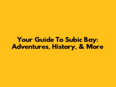 Your Guide To Subic Bay: Adventures, History, & More