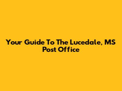 Your Guide To The Lucedale, MS Post Office