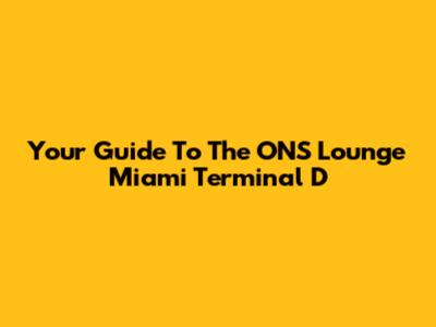 Your Guide To The ONS Lounge Miami Terminal D