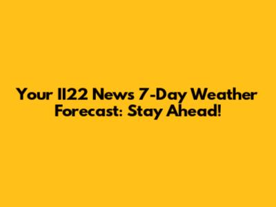 Your II22 News 7-Day Weather Forecast: Stay Ahead!