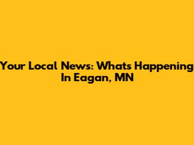 Your Local News: What's Happening In Eagan, MN
