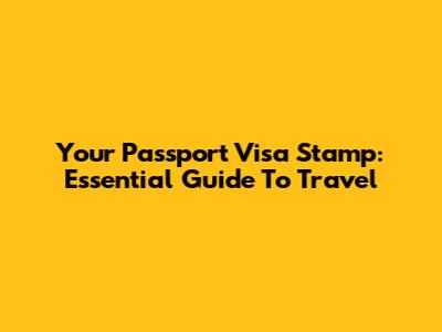 Your Passport Visa Stamp: Essential Guide To Travel