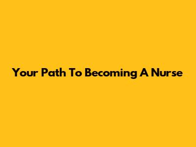 Your Path To Becoming A Nurse