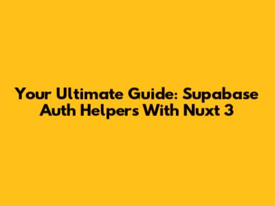 Your Ultimate Guide: Supabase Auth Helpers With Nuxt 3