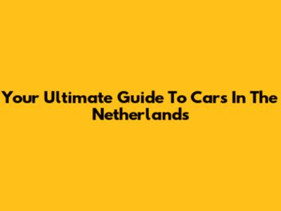 Your Ultimate Guide To Cars In The Netherlands