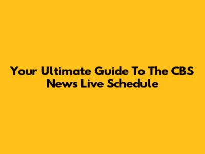 Your Ultimate Guide To The CBS News Live Schedule