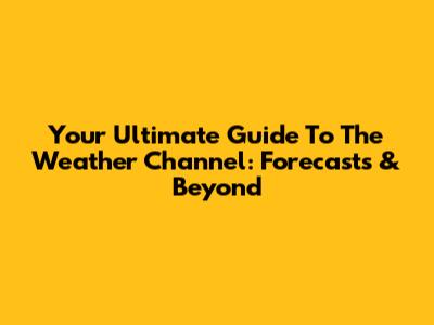 Your Ultimate Guide To The Weather Channel: Forecasts & Beyond