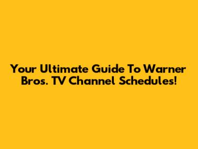 Your Ultimate Guide To Warner Bros. TV Channel Schedules!