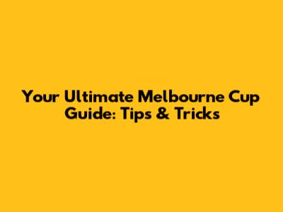 Your Ultimate Melbourne Cup Guide: Tips & Tricks