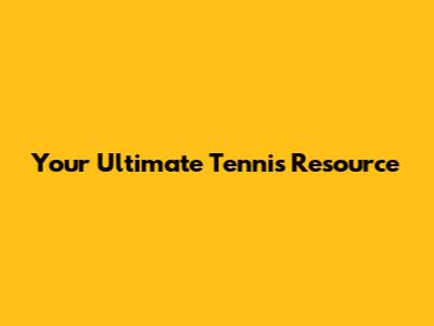 Your Ultimate Tennis Resource