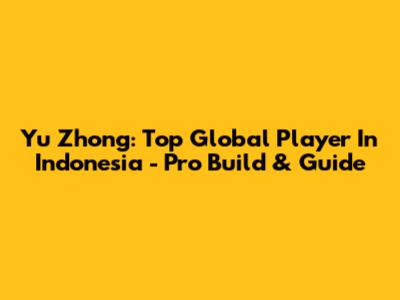 Yu Zhong: Top Global Player In Indonesia - Pro Build & Guide