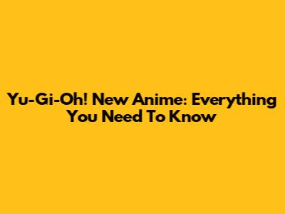 Yu-Gi-Oh! New Anime: Everything You Need To Know