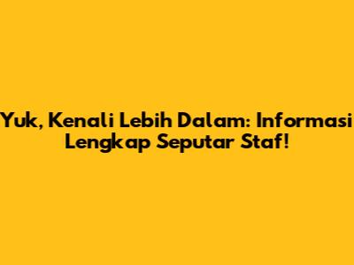 Yuk, Kenali Lebih Dalam: Informasi Lengkap Seputar Staf!