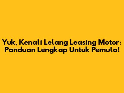 Yuk, Kenali Lelang Leasing Motor: Panduan Lengkap Untuk Pemula!