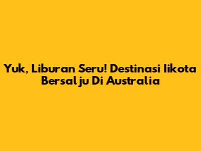 Yuk, Liburan Seru! Destinasi Iikota Bersalju Di Australia
