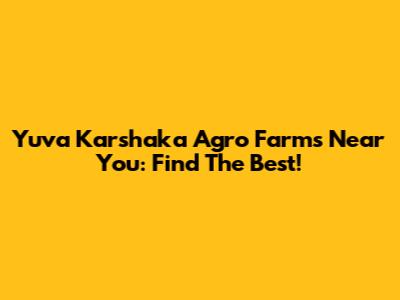 Yuva Karshaka Agro Farms Near You: Find The Best!