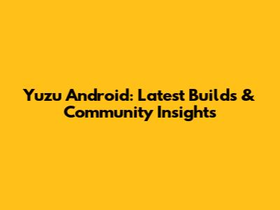 Yuzu Android: Latest Builds & Community Insights