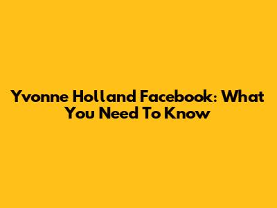 Yvonne Holland Facebook: What You Need To Know