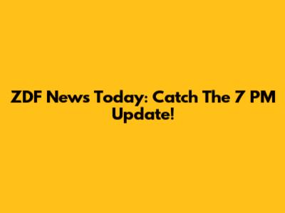 ZDF News Today: Catch The 7 PM Update!