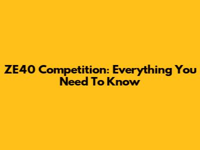ZE40 Competition: Everything You Need To Know