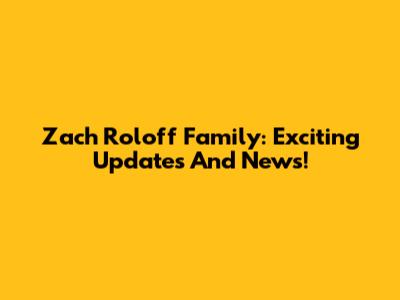 Zach Roloff Family: Exciting Updates And News!
