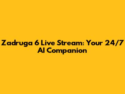 Zadruga 6 Live Stream: Your 24/7 AI Companion