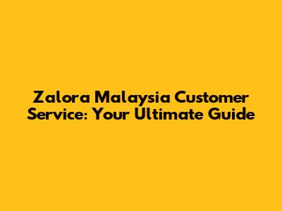 Zalora Malaysia Customer Service: Your Ultimate Guide
