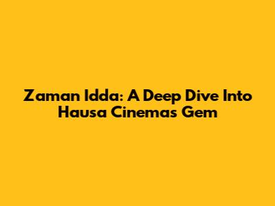 Zaman Idda: A Deep Dive Into Hausa Cinema's Gem