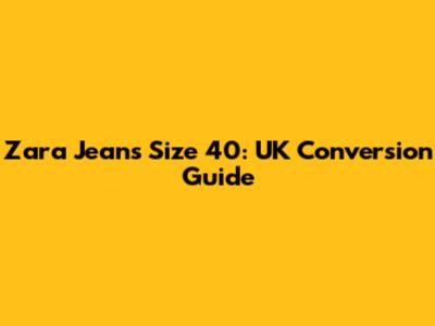 Zara Jeans Size 40: UK Conversion Guide
