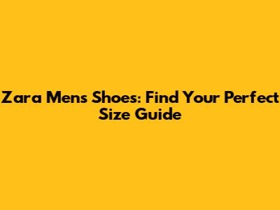 Zara Men's Shoes: Find Your Perfect Size Guide