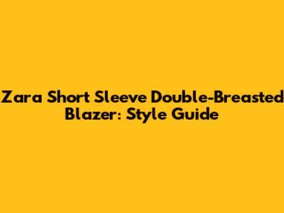 Zara Short Sleeve Double-Breasted Blazer: Style Guide