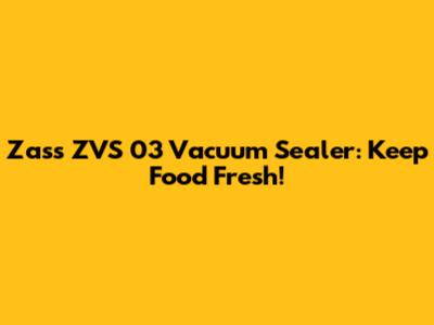 Zass ZVS 03 Vacuum Sealer: Keep Food Fresh!