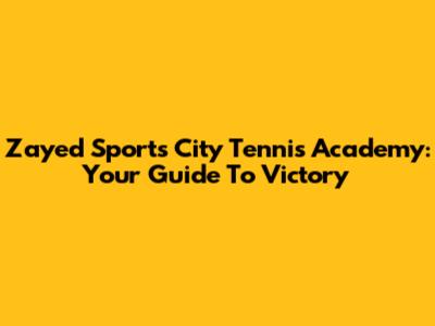 Zayed Sports City Tennis Academy: Your Guide To Victory