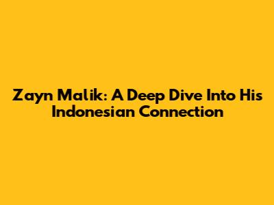 Zayn Malik: A Deep Dive Into His Indonesian Connection