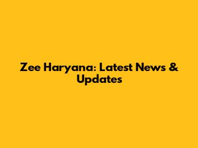 Zee Haryana: Latest News & Updates