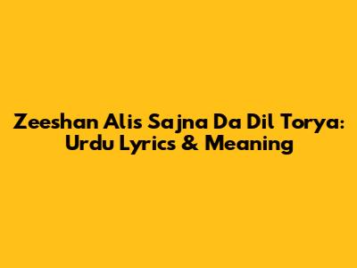 Zeeshan Ali's Sajna Da Dil Torya: Urdu Lyrics & Meaning