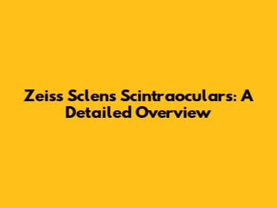 Zeiss Sclens Scintraoculars: A Detailed Overview