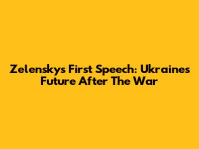 Zelensky's First Speech: Ukraine's Future After The War