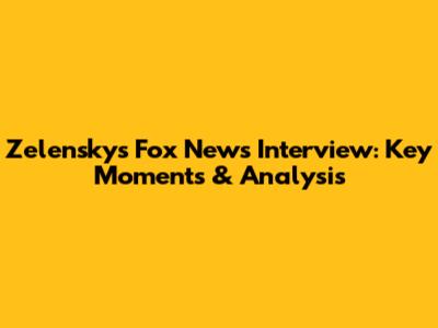 Zelensky's Fox News Interview: Key Moments & Analysis