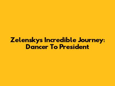 Zelensky's Incredible Journey: Dancer To President