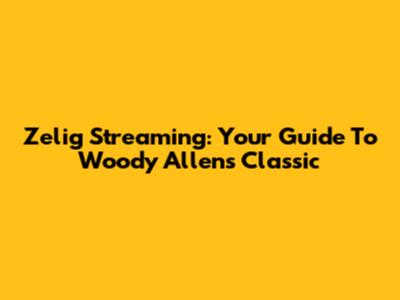 Zelig Streaming: Your Guide To Woody Allen's Classic