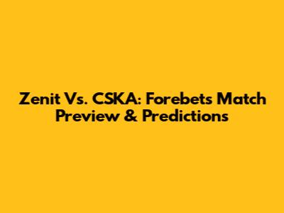 Zenit Vs. CSKA: Forebet's Match Preview & Predictions