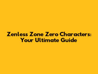 Zenless Zone Zero Characters: Your Ultimate Guide