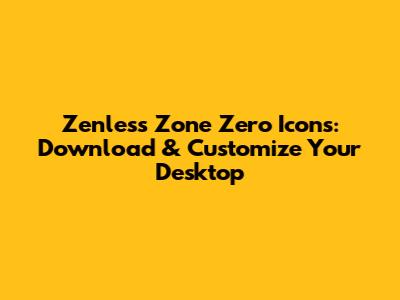 Zenless Zone Zero Icons: Download & Customize Your Desktop