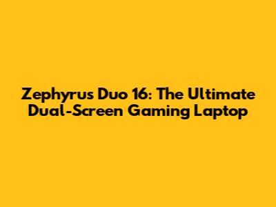 Zephyrus Duo 16: The Ultimate Dual-Screen Gaming Laptop