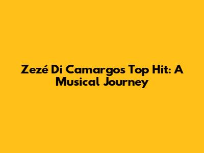 Zezé Di Camargo's Top Hit: A Musical Journey