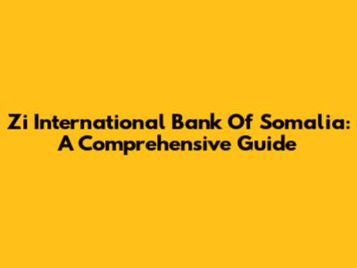 Zi International Bank Of Somalia: A Comprehensive Guide